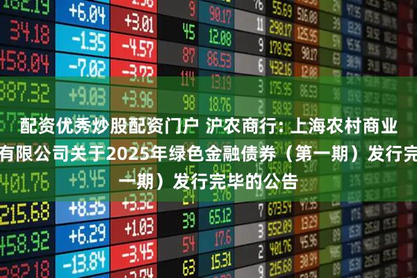 配资优秀炒股配资门户 沪农商行: 上海农村商业银行股份有限公司关于2025年绿色金融债券（第一期）发行完毕的公告