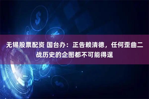 无锡股票配资 国台办：正告赖清德，任何歪曲二战历史的企图都不可能得逞