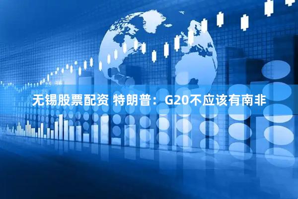 无锡股票配资 特朗普：G20不应该有南非