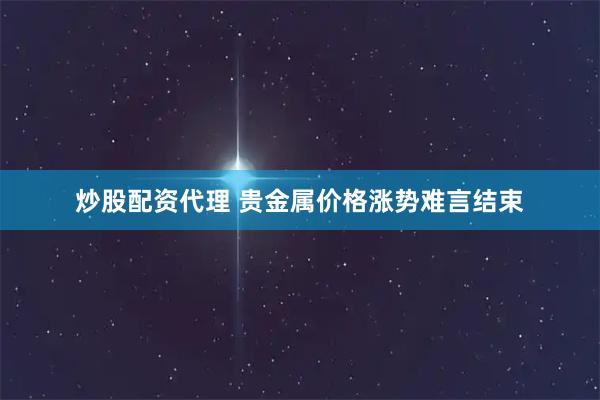 炒股配资代理 贵金属价格涨势难言结束