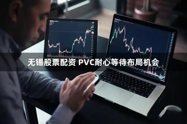无锡股票配资 PVC耐心等待布局机会