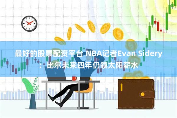 最好的股票配资平台 NBA记者Evan Sidery：比尔未来四年仍领太阳薪水